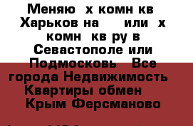 Меняю 4х комн кв. Харьков на 1,2 или 3х комн. кв-ру в Севастополе или Подмосковь - Все города Недвижимость » Квартиры обмен   . Крым,Ферсманово